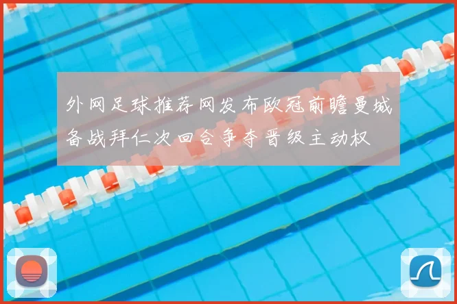 外网足球推荐网发布欧冠前瞻曼城备战拜仁次回合争夺晋级主动权