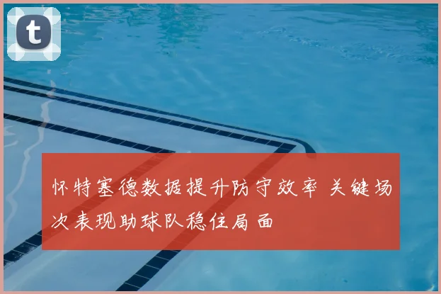 怀特塞德数据提升防守效率 关键场次表现助球队稳住局面
