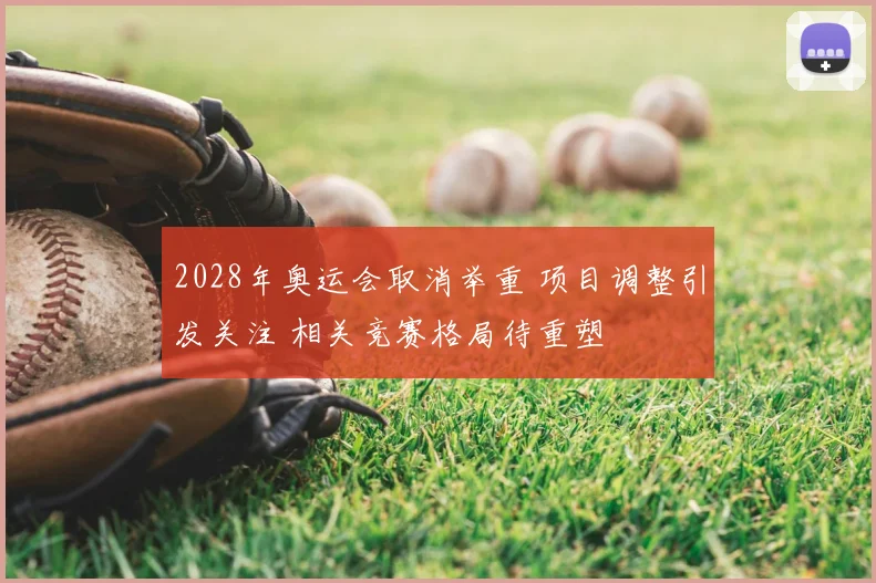 2028年奥运会取消举重 项目调整引发关注 相关竞赛格局待重塑
