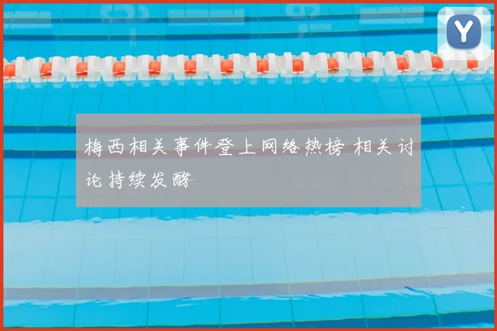 梅西相关事件登上网络热榜 相关讨论持续发酵