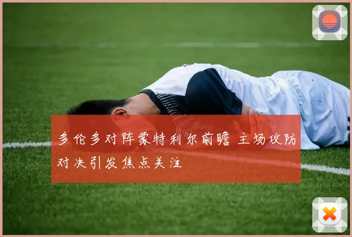 多伦多对阵蒙特利尔前瞻 主场攻防对决引发焦点关注