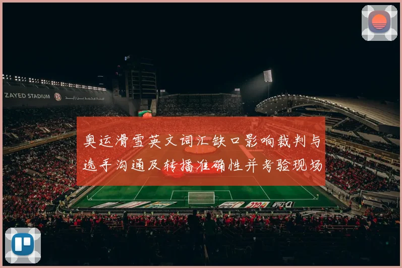 奥运滑雪英文词汇缺口影响裁判与选手沟通及转播准确性并考验现场翻译