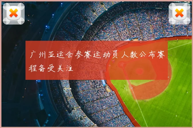 广州亚运会参赛运动员人数公布赛程备受关注