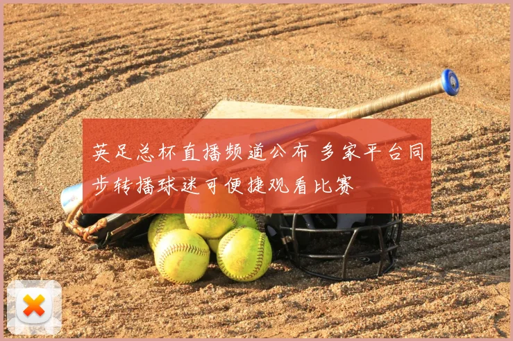 英足总杯直播频道公布 多家平台同步转播球迷可便捷观看比赛