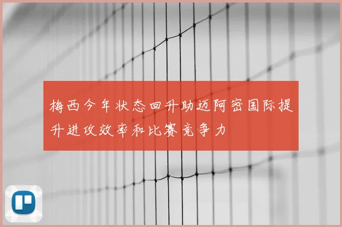 梅西今年状态回升助迈阿密国际提升进攻效率和比赛竞争力