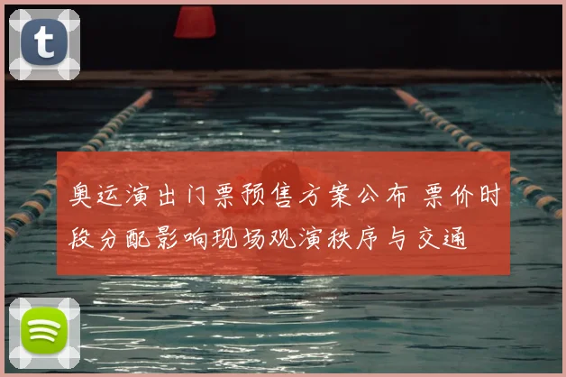 奥运演出门票预售方案公布 票价时段分配影响现场观演秩序与交通