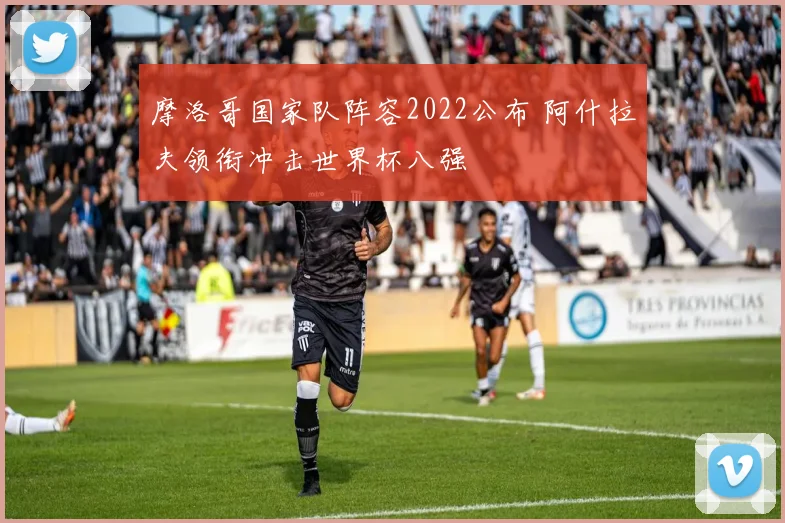 摩洛哥国家队阵容2022公布 阿什拉夫领衔冲击世界杯八强