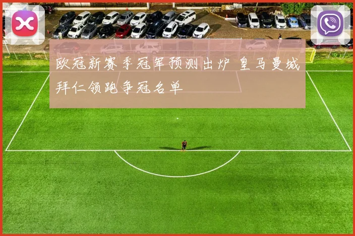 欧冠新赛季冠军预测出炉 皇马曼城拜仁领跑争冠名单