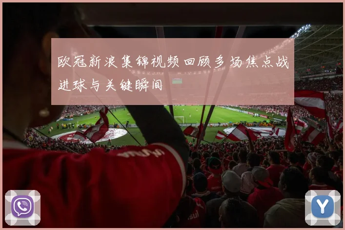 欧冠新浪集锦视频回顾多场焦点战进球与关键瞬间