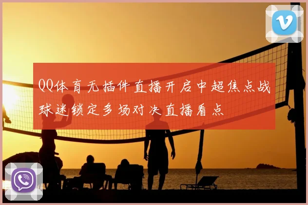 QQ体育无插件直播开启中超焦点战球迷锁定多场对决直播看点