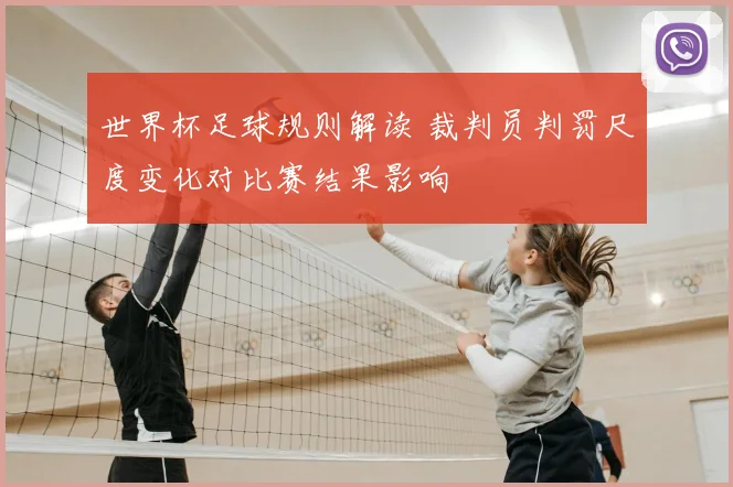 世界杯足球规则解读 裁判员判罚尺度变化对比赛结果影响