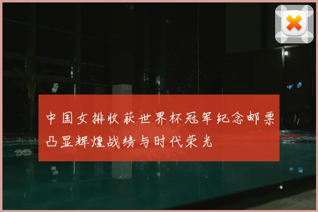 中国女排收获世界杯冠军纪念邮票凸显辉煌战绩与时代荣光