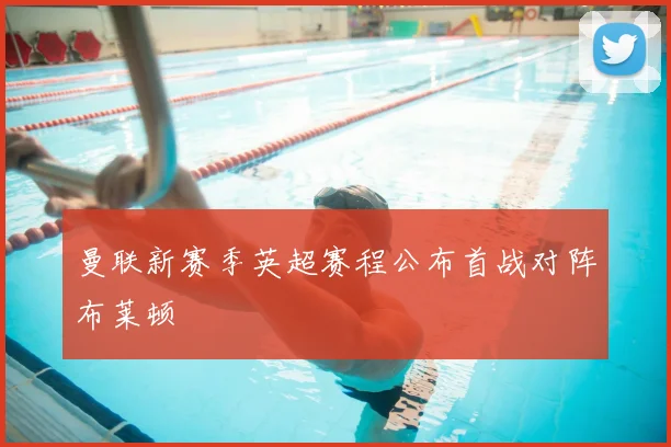 曼联新赛季英超赛程公布首战对阵布莱顿