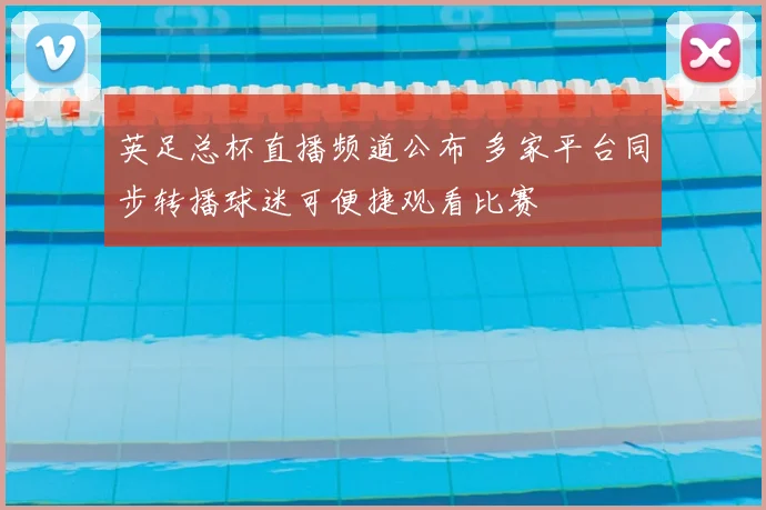 英足总杯直播频道公布 多家平台同步转播球迷可便捷观看比赛