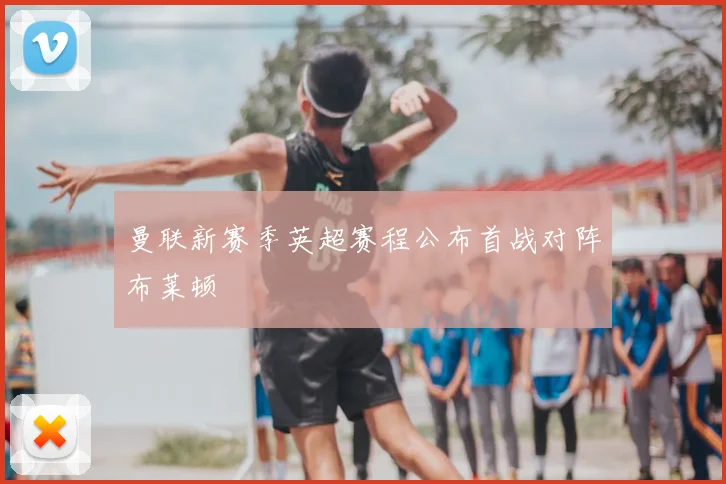 曼联新赛季英超赛程公布首战对阵布莱顿