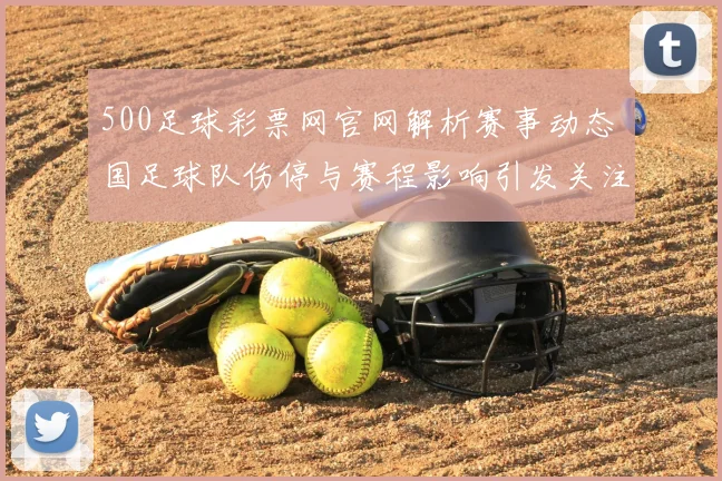 500足球彩票网官网解析赛事动态 国足球队伤停与赛程影响引发关注