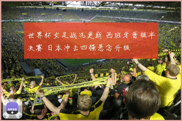 世界杯女足战况更新 西班牙晋级半决赛 日本冲击四强悬念升级