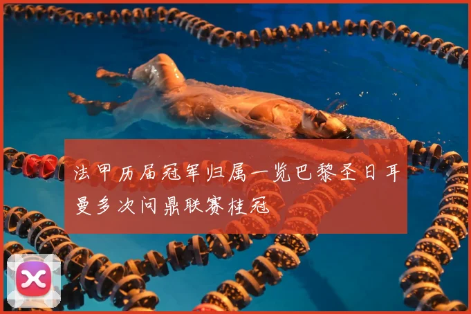 法甲历届冠军归属一览巴黎圣日耳曼多次问鼎联赛桂冠
