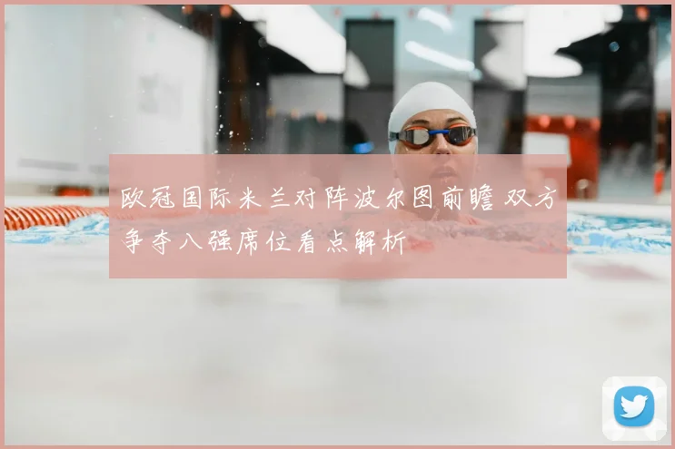 欧冠国际米兰对阵波尔图前瞻 双方争夺八强席位看点解析