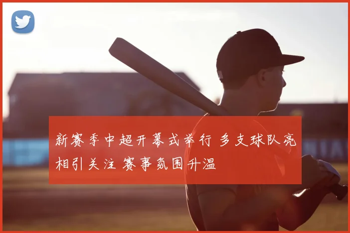 新赛季中超开幕式举行 多支球队亮相引关注 赛事氛围升温