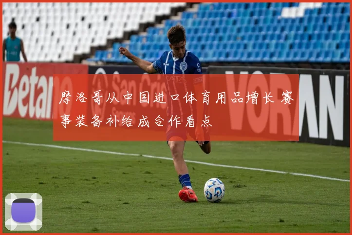 摩洛哥从中国进口体育用品增长 赛事装备补给成合作看点