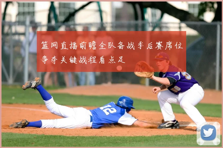 篮网直播前瞻全队备战季后赛席位争夺关键战程看点足
