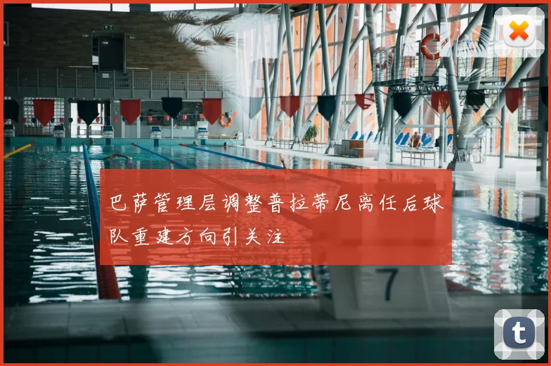 巴萨管理层调整普拉蒂尼离任后球队重建方向引关注