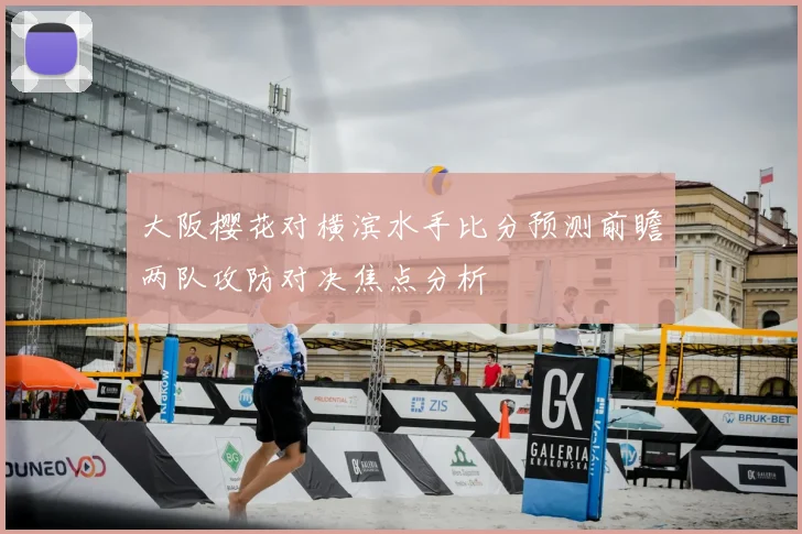 大阪樱花对横滨水手比分预测前瞻两队攻防对决焦点分析
