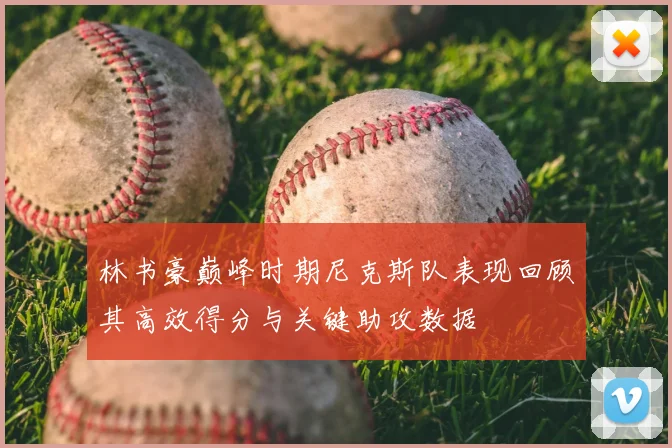 林书豪巅峰时期尼克斯队表现回顾其高效得分与关键助攻数据