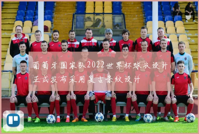 葡萄牙国家队2022世界杯球衣设计正式发布采用复古条纹设计