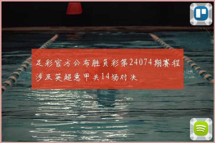 足彩官方公布胜负彩第24074期赛程涉及英超意甲共14场对决