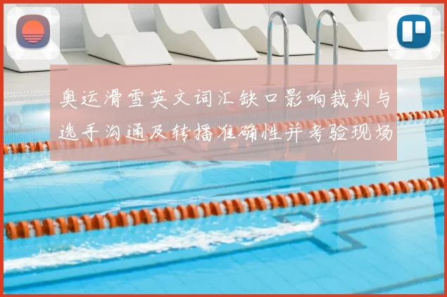 奥运滑雪英文词汇缺口影响裁判与选手沟通及转播准确性并考验现场翻译