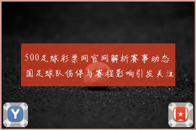 500足球彩票网官网解析赛事动态 国足球队伤停与赛程影响引发关注