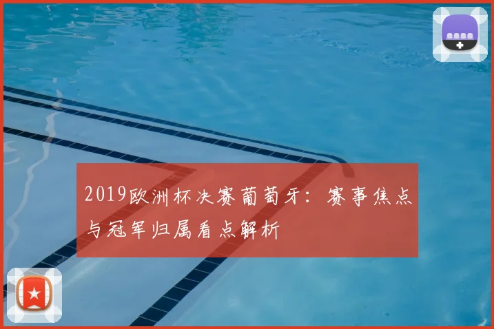 2019欧洲杯决赛葡萄牙：赛事焦点与冠军归属看点解析