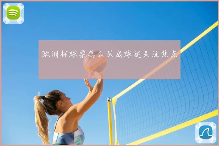 欧洲杯球票怎么买成球迷关注焦点