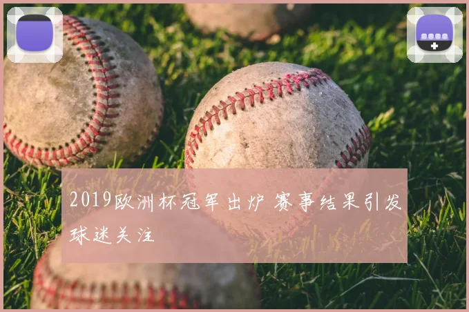 2019欧洲杯冠军出炉 赛事结果引发球迷关注