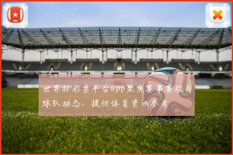 世界杯彩票平台app聚焦赛事赛程与球队动态，提供体育资讯参考