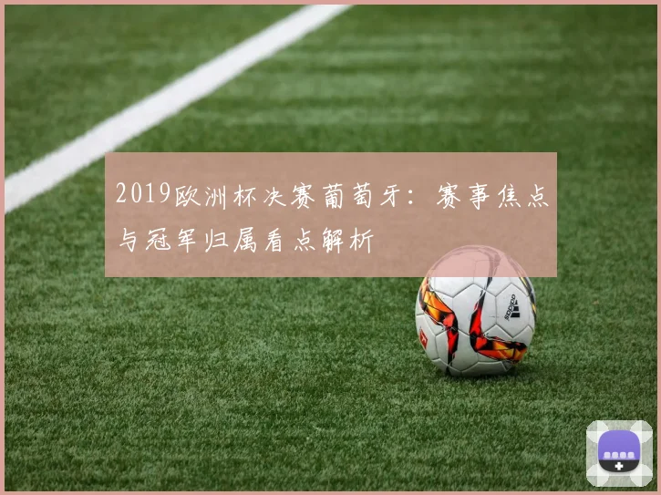 2019欧洲杯决赛葡萄牙:赛事焦点与冠军归属看点解析